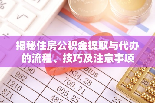 松滋揭秘住房公积金提取与代办的流程、技巧及注意事项