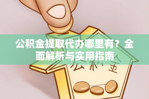 松滋公积金提取代办哪里有？全面解析与实用指南