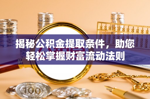 松滋揭秘公积金提取条件，助您轻松掌握财富流动法则