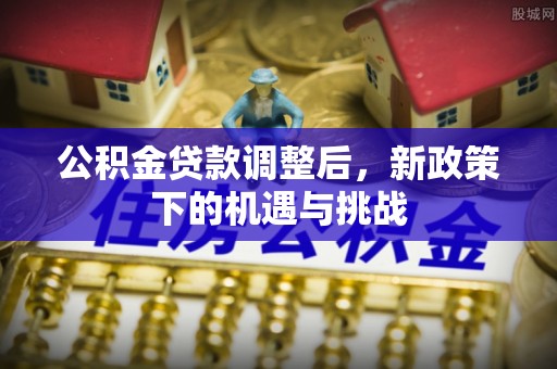 松滋公积金贷款调整后，新政策下的机遇与挑战