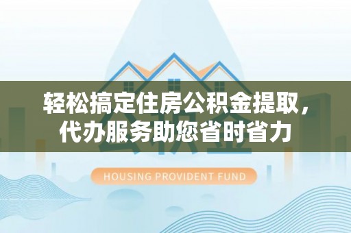 松滋轻松搞定住房公积金提取，代办服务助您省时省力