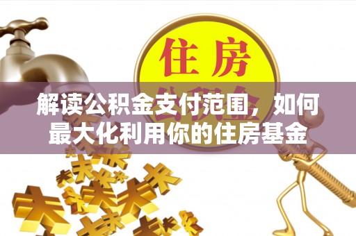松滋解读公积金支付范围，如何最大化利用你的住房基金