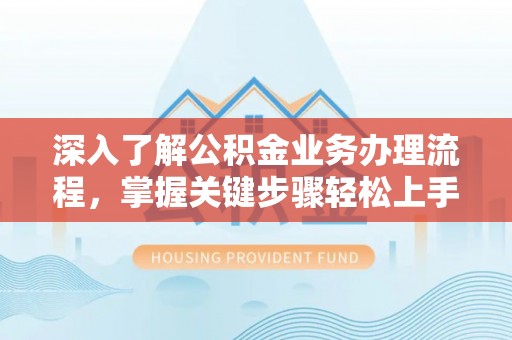 松滋深入了解公积金业务办理流程，掌握关键步骤轻松上手