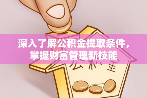 松滋深入了解公积金提取条件，掌握财富管理新技能