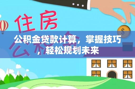 松滋公积金贷款计算，掌握技巧，轻松规划未来