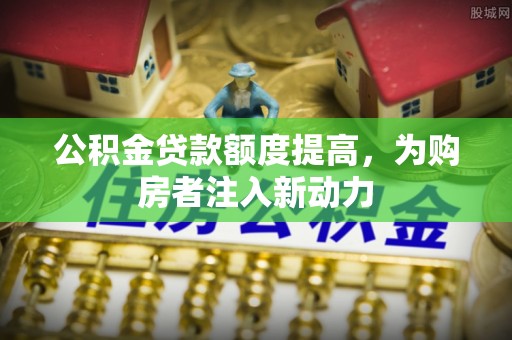 松滋公积金贷款额度提高，为购房者注入新动力