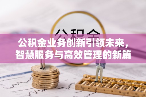 松滋公积金业务创新引领未来，智慧服务与高效管理的新篇章