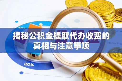 松滋揭秘公积金提取代办收费的真相与注意事项
