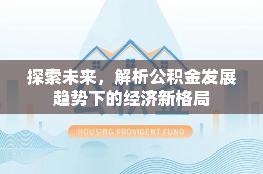 松滋探索未来，解析公积金发展趋势下的经济新格局