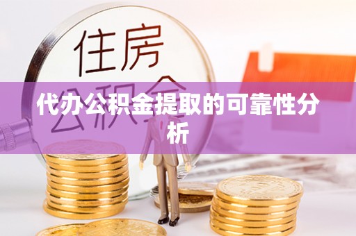 松滋代办公积金提取的可靠性分析