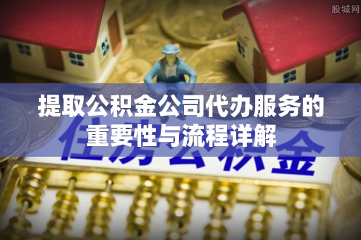 松滋提取公积金公司代办服务的重要性与流程详解