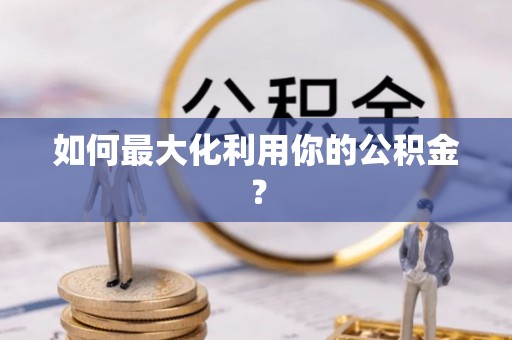 松滋如何最大化利用你的公积金？