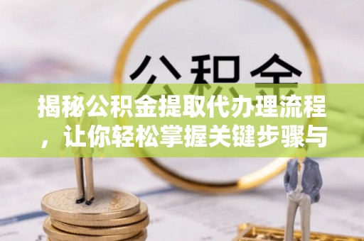 松滋揭秘公积金提取代办理流程，让你轻松掌握关键步骤与注意事项