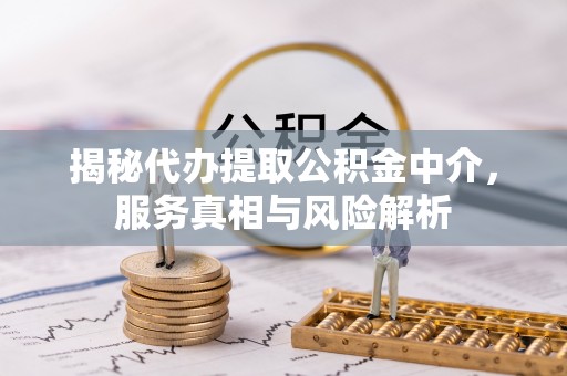 松滋揭秘代办提取公积金中介，服务真相与风险解析