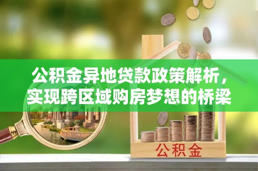 松滋公积金异地贷款政策解析，实现跨区域购房梦想的桥梁