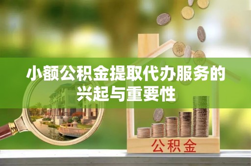 松滋小额公积金提取代办服务的兴起与重要性