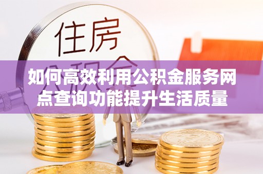 松滋如何高效利用公积金服务网点查询功能提升生活质量
