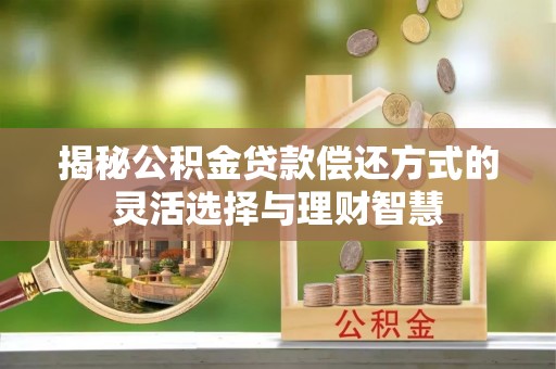 松滋揭秘公积金贷款偿还方式的灵活选择与理财智慧