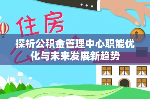 松滋探析公积金管理中心职能优化与未来发展新趋势