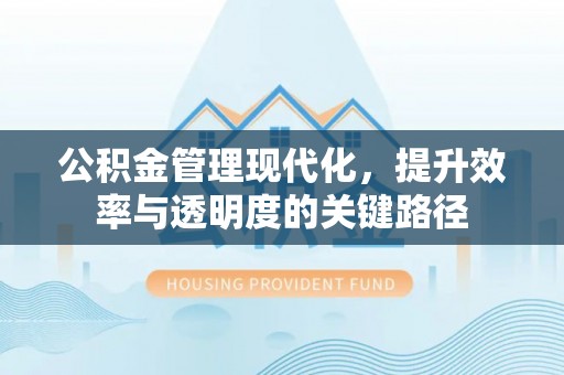 松滋公积金管理现代化，提升效率与透明度的关键路径