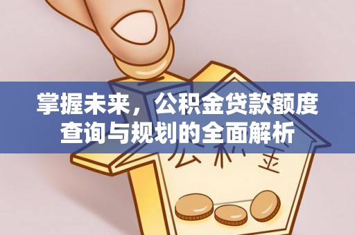 松滋掌握未来，公积金贷款额度查询与规划的全面解析