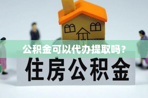 松滋公积金可以代办提取吗？