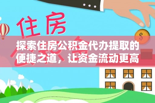 松滋探索住房公积金代办提取的便捷之道，让资金流动更高效