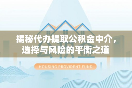 松滋揭秘代办提取公积金中介，选择与风险的平衡之道
