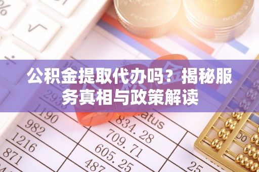 松滋公积金提取代办吗？揭秘服务真相与政策解读
