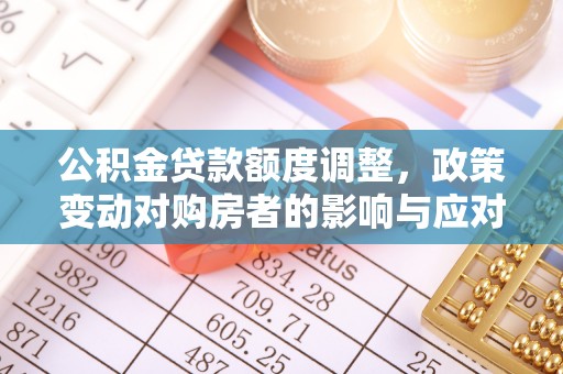 松滋公积金贷款额度调整，政策变动对购房者的影响与应对策略