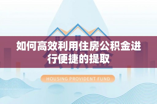 松滋如何高效利用住房公积金进行便捷的提取
