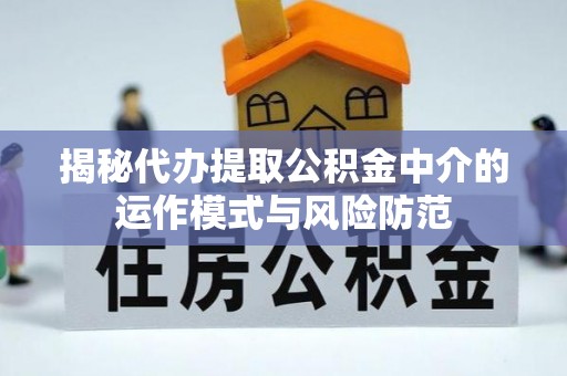松滋揭秘代办提取公积金中介的运作模式与风险防范