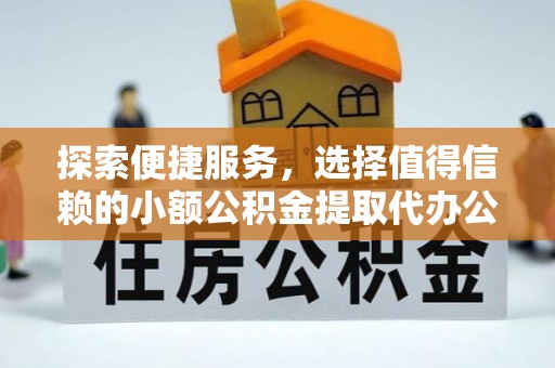 松滋探索便捷服务，选择值得信赖的小额公积金提取代办公司