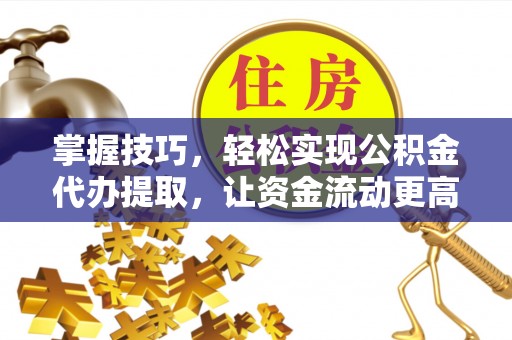 松滋掌握技巧，轻松实现公积金代办提取，让资金流动更高效