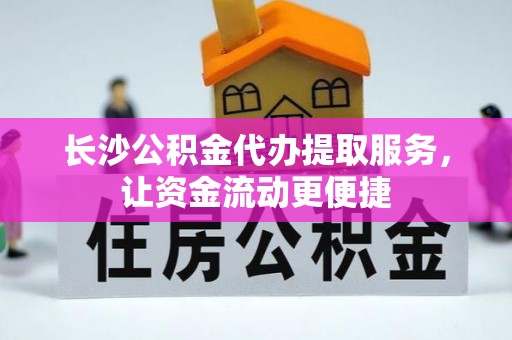 松滋长沙公积金代办提取服务，让资金流动更便捷