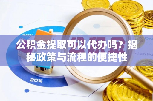 松滋公积金提取可以代办吗？揭秘政策与流程的便捷性