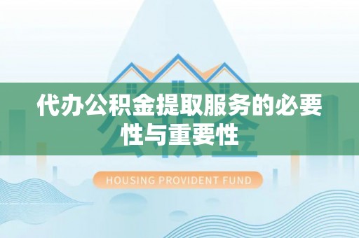 松滋代办公积金提取服务的必要性与重要性