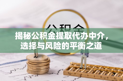 松滋揭秘公积金提取代办中介，选择与风险的平衡之道