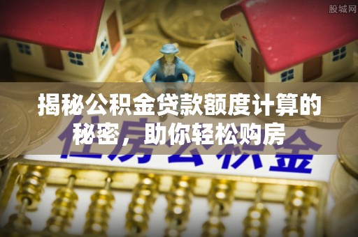 松滋揭秘公积金贷款额度计算的秘密，助你轻松购房