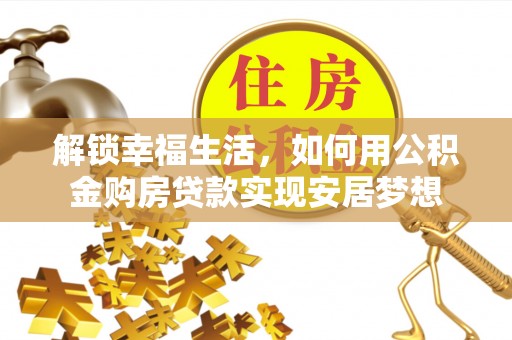 松滋解锁幸福生活，如何用公积金购房贷款实现安居梦想