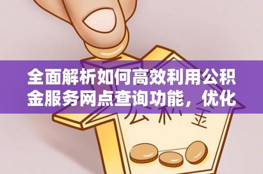 松滋全面解析如何高效利用公积金服务网点查询功能，优化生活理财规划