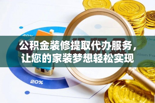 松滋公积金装修提取代办服务，让您的家装梦想轻松实现