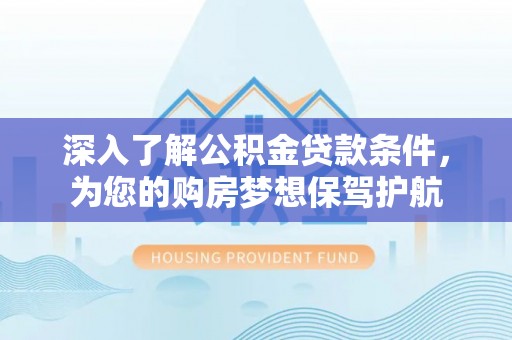 松滋深入了解公积金贷款条件，为您的购房梦想保驾护航