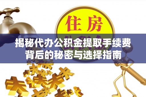 松滋揭秘代办公积金提取手续费背后的秘密与选择指南