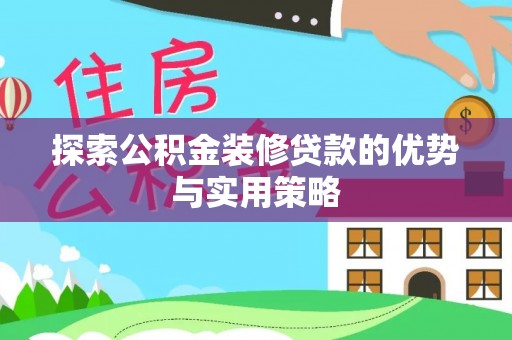 松滋探索公积金装修贷款的优势与实用策略