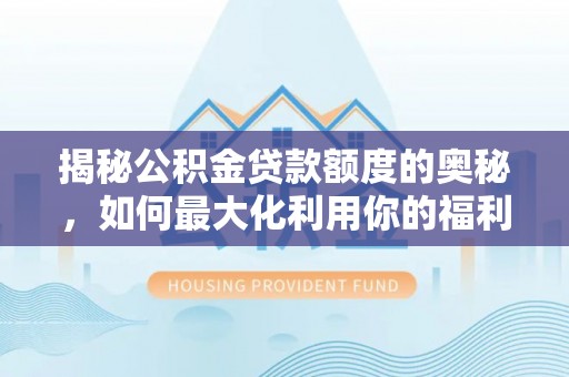 松滋揭秘公积金贷款额度的奥秘，如何最大化利用你的福利？