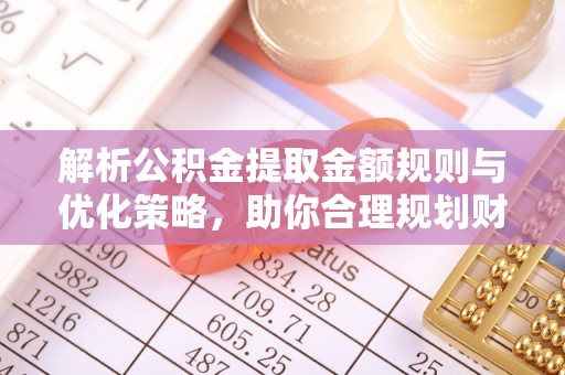 松滋解析公积金提取金额规则与优化策略，助你合理规划财务未来