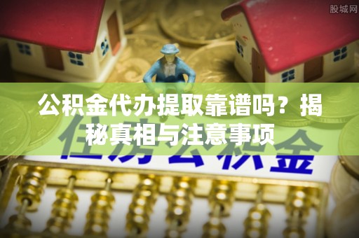 松滋公积金代办提取靠谱吗？揭秘真相与注意事项