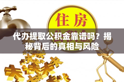 松滋代办提取公积金靠谱吗？揭秘背后的真相与风险