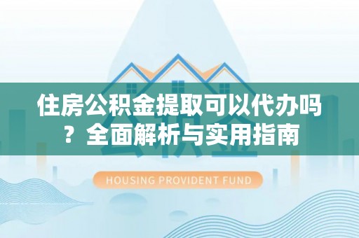 松滋住房公积金提取可以代办吗？全面解析与实用指南
